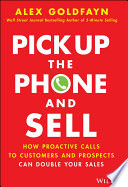 Alex Goldfayn — Pick Up the Phone and Sell : How Proactive Calls to Customers and Prospects Can Double Your Sales