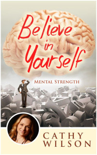 Cathy Wilson — Believe in Yourself: Mental Strength: Believe in Yourself Books, Believe in Magic, The Power of Your Subconscious Mind, Acheive Your Dreams, Happiness Advantage, Mind Power Magic, Mental Strength