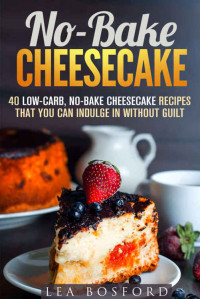 Lea Bosford  — No-Bake Cheesecake: 40 Low-Carb, No-Bake Cheesecake Recipes That You Can Indulge in Without Guilt (Guilt-Free Desserts)
