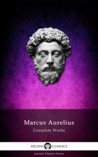 Marcus Aurelius [Aurelius, Marcus] — Delphi Complete Works of Marcus Aurelius
