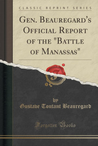 P.G.T. Beauregard, 1818-1893 — Gen. Beauregard's Official Report of the "Battle of Manassas."