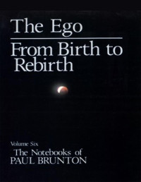 Paul Brunton [Brunton, Paul] — 06 - The Ego ; From Birth to Rebirth