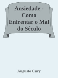 Augusto Cury — Ansiedade - Como Enfrentar o Mal do Século