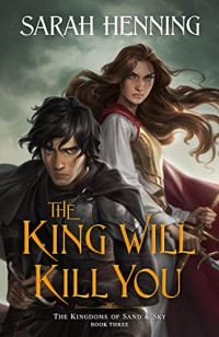 Sarah Henning — The King Will Kill You--The Kingdoms of Sand & Sky Book Three