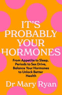 Mary Ryan — It's Probably Your Hormones: From Appetite to Sleep, Periods to Sex Drive, Balance Your Hormones to Unlock Better Health