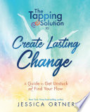 Ortner, Jessica — The Tapping Solution to Create Lasting Change: A Guide to Get Unstuck and Find Your Flow