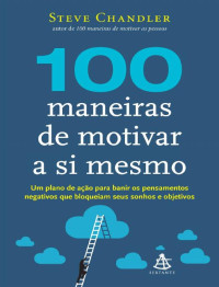 Steve Chandler [Chandler, Steve] — 100 Maneiras de Motivar a si Mesmo