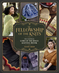 Tanis Gray — The Fellowship of the Knits: Lord of the Rings: The Unofficial Knitting Book