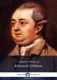 Edward Gibbon — Delphi Complete Works of Edward Gibbon
