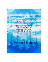 Richard Holmes — Angelic Wisdom Trilogy