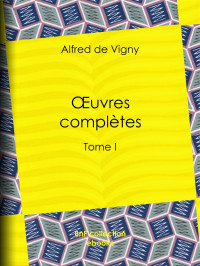 Alfred de Vigny — Oeuvres complètes - Tome I
