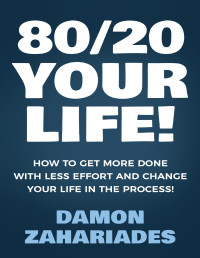 Zahariades, Damon [Zahariades, Damon] — 80/20 Your Life! How To Get More Done With Less Effort And Change Your Life In The Process!
