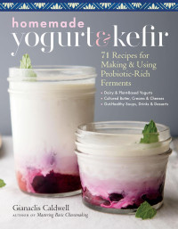 Gianaclis Caldwell — Homemade Yogurt & Kefir : 71 Recipes for Making & Using Probiotic-Rich Ferments