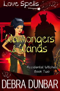Debra Dunbar & Love Spells — Warmongers and Wands (Accidental Witches Book 2)