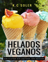 Soler, K.C — Helados Veganos ( Sin Gluten, Sin Azúcar, Sin Lactosa): Recetas fáciles y económicas 