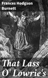 Frances Hodgson Burnett — That Lass O' Lowrie's