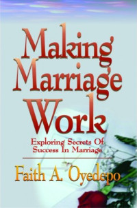 Faith A. Oyedepo [Oyedepo, Faith A.] — Making Marriage Work: Exploring Secrets of Success in Marriage