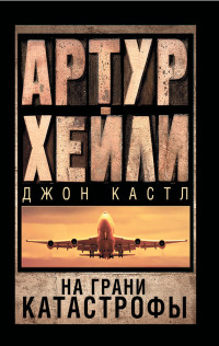 Артур Хейли & Джон Кастл — На грани катастрофы