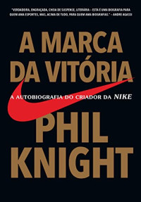 Phil Knight — A marca da vitória: A autobiografia do criador da Nike
