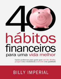 Billy Imperial — 40 Hábitos Financeiros Para Uma Vida Melhor: Lições poderosas para quem quer sair das dívidas,poupar com consistência e investir com qualidade (Eu e meu dinheiro Livro 1)