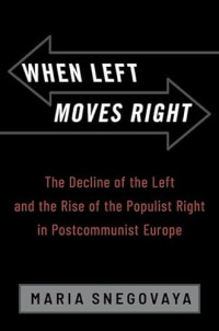 Maria Snegovaya — When Left Moves Right: The Decline of the Left and the Rise of the Populist Right in Postcommunist Europe