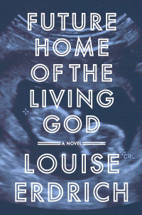Louise Erdrich — Future Home of the Living God
