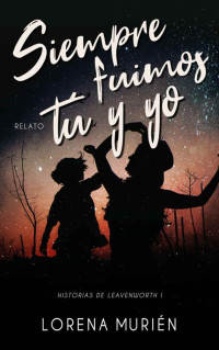 Lorena Murién — Siempre fuimos tú y yo (Historias de Leavenworth 1)