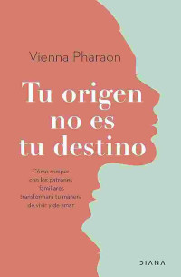 Vienna Pharaon — Tu origen no es tu destino (Cómo romper con los patrones familiares transformará tu manera de vivir y de amar)
