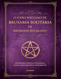 Raymond Buckland — O livro wiccano de bruxaria solitária de Raymond Buckland: introdução à prática, ética mágica, rituais, consagrações e instrumentos