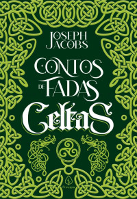 Joseph Jacobs — Contos de fadas celtas (Clássicos da literatura mundial)