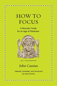 Cassian, John — How to Focus: A Monastic Guide for an Age of Distraction (Ancient Wisdom for Modern Readers)