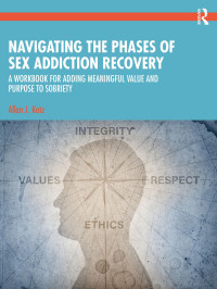 Allan J. Katz — Navigating the Phases of Sex Addiction Recovery: A Workbook for Adding Meaningful Value and Purpose to Sobriety
