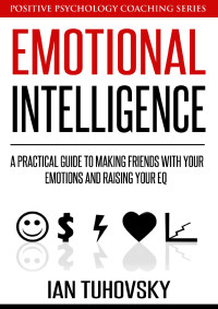 Tuhovsky, Ian — Emotional Intelligence: A Practical Guide to Making Friends with Your Emotions and Raising Your EQ (Positive Psychology Coaching Series Book 8)