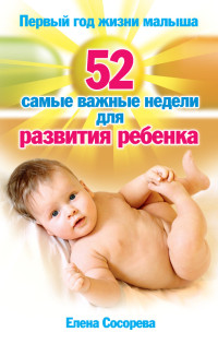 Елена Петровна Сосорева — Первый год жизни малыша. 52 самые важные недели для развития ребенка