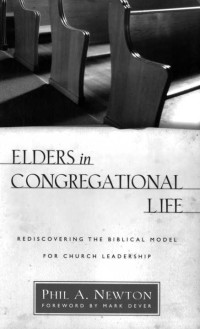 Phil A. Newton [Newton, Phil A.] — Elders in Congregational Life: Rediscovering the Biblical Model for Church Leadership