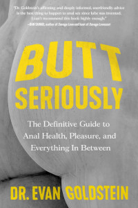 Dr. Evan Goldstein — Butt Seriously: The Definitive Guide to Anal Health, Pleasure, and Everything in Between
