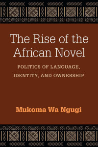 Mukoma Wa Ngugi — The Rise of the African Novel: Politics of Language, Identity, and Ownership