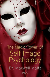 Dr. Maxwell Maltz — The Magic Power of Self Image Psychology