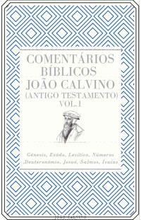 João Calvino — Comentário Bíblicos de João Calvino (Antigo Testamento): (com Índice Ativo) (Vol. Livro 1)