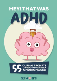 ADHDoers — Hey! That was ADHD. 55 Journal Prompts to Reflect on Growing Up Undiagnosed