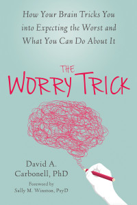 David A. Carbonell — The Worry Trick: How Your Brain Tricks You into Expecting the Worst and What You Can Do About It