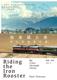 保羅 · 索魯 (Paul Theroux) 著 ; 徐麗松 譯 — 騎乘鐵公雞：搭火車橫越中國 = Riding the Iron Rooster: By Train Through China