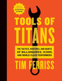 Timothy Ferriss — Tools of Titans: The Tactics, Routines, and Habits of Billionaires, Icons, and World-Class Performers