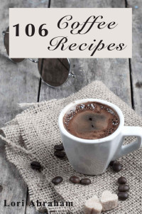 Lori Abraham [Abraham, Lori] — 106 Coffee Recipes