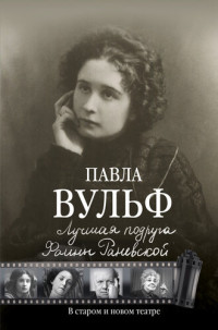 Павла Вульф — Лучшая подруга Фаины Раневской. В старом и новом театре