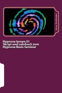 Arno Ostländer [Ostländer, Arno] — Hypnose lernen 01 Skript und Lehrbuch zum Hypnose Basis Seminar: Hypnose lernen ohne Vorkenntnisse. Alle Inhalte einer Hypnose Basis Ausbildung schriftlich mit Mustertexten (German Edition)