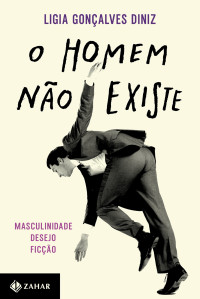 Ligia Gonçalves Diniz — O homem não existe: masculinidade, desejo e ficção