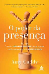Amy Cuddy [Cuddy, Amy] — O poder da presença: como a linguagem corporal pode ajudar você a aumentar sua autoconfiança