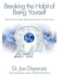 Joe Dispenza — Breaking the Habit of Being Yourself: Revised Edition