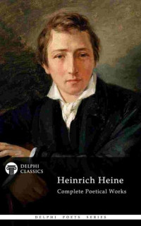 Heinrich Heine [Heine, Heinrich] — Delphi Complete Poetical Works of Heinrich Heine (Illustrated) (Delphi Poets Series Book 67)